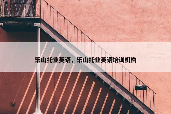 乐山托业英语，乐山托业英语培训机构
