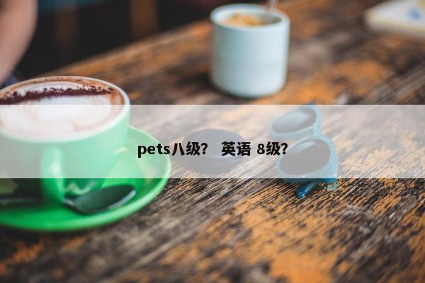 pets八级？ 英语 8级？