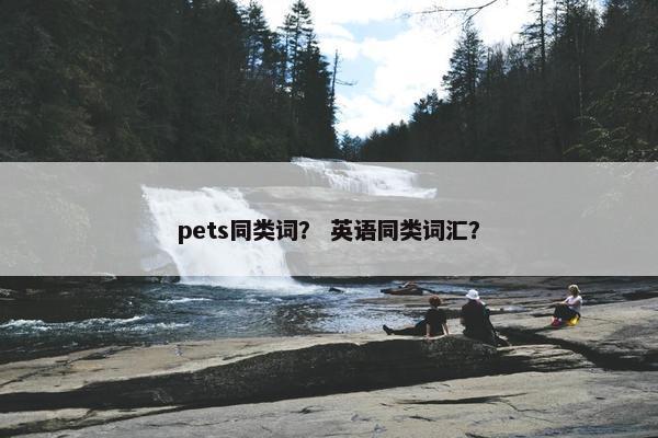 pets同类词？ 英语同类词汇？