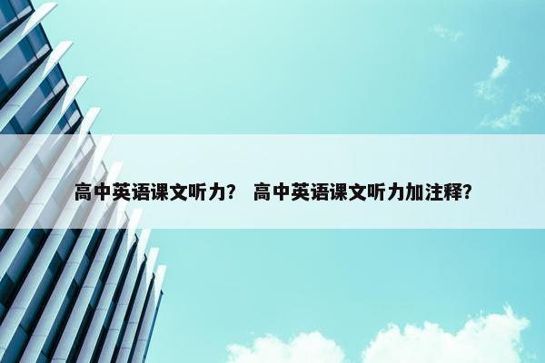 高中英语课文听力？ 高中英语课文听力加注释？