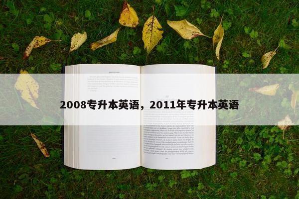 2008专升本英语，2011年专升本英语