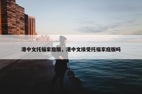 港中文托福家庭版，港中文接受托福家庭版吗