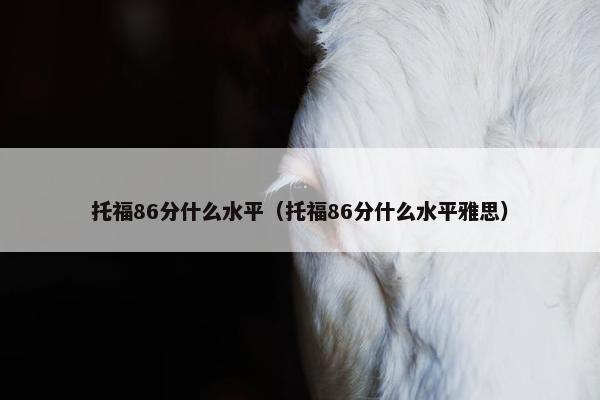 托福86分什么水平（托福86分什么水平雅思）
