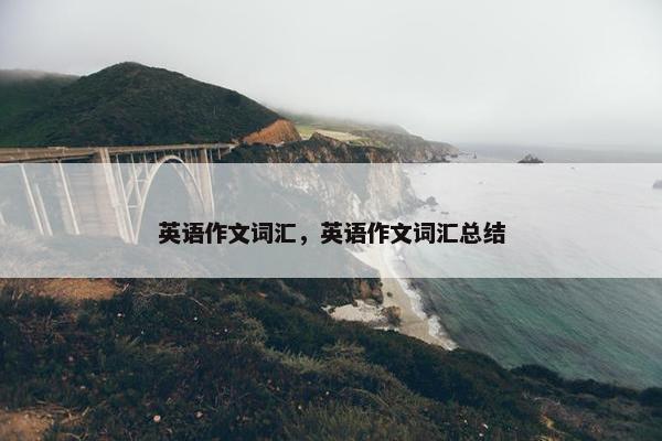 英语作文词汇，英语作文词汇总结