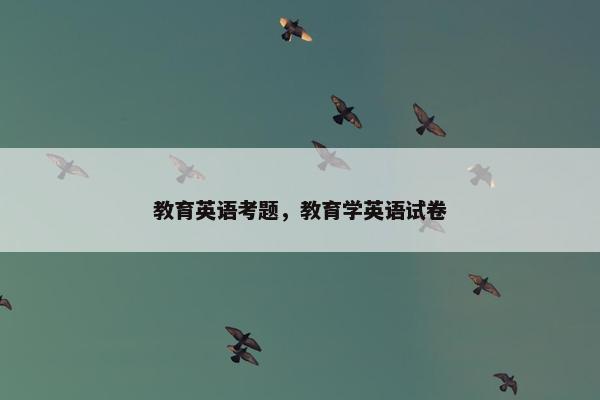 教育英语考题，教育学英语试卷