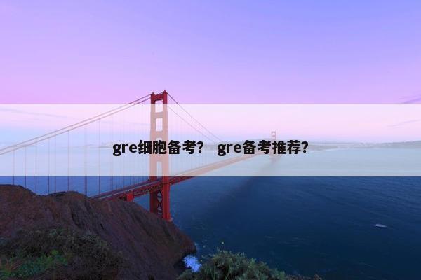 gre细胞备考？ gre备考推荐？