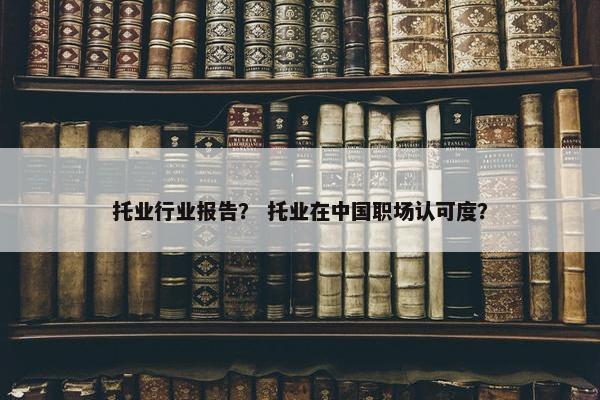 托业行业报告？ 托业在中国职场认可度？
