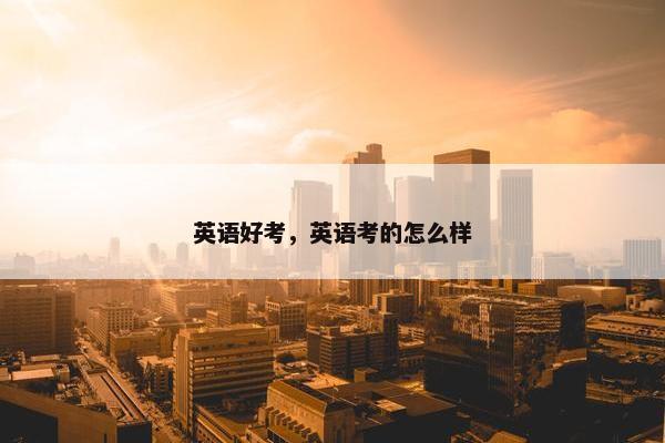 英语好考，英语考的怎么样