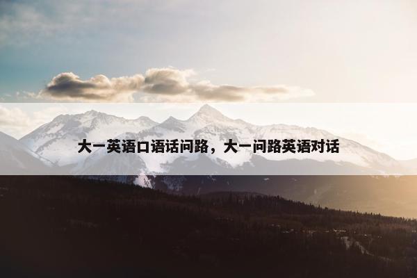 大一英语口语话问路，大一问路英语对话