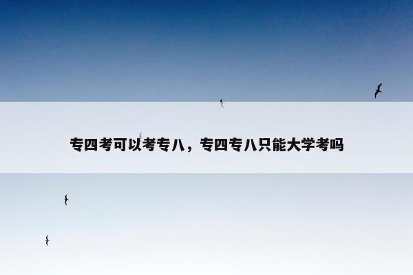 专四考可以考专八，专四专八只能大学考吗