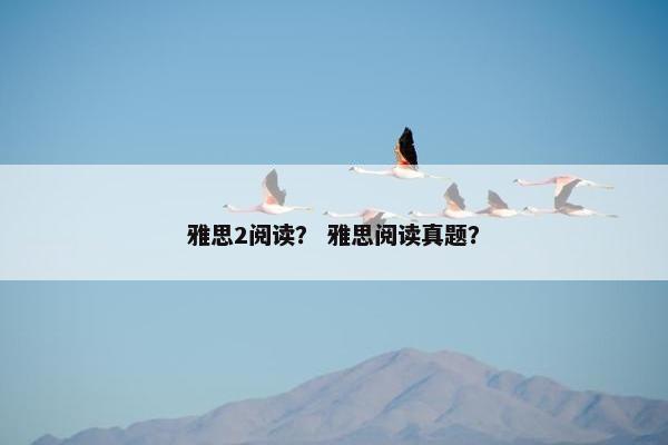 雅思2阅读？ 雅思阅读真题？