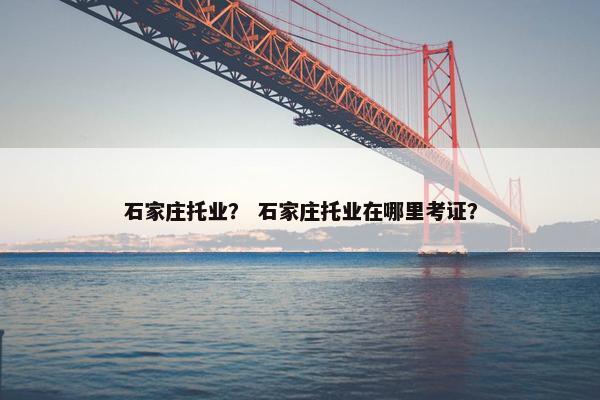 石家庄托业？ 石家庄托业在哪里考证？
