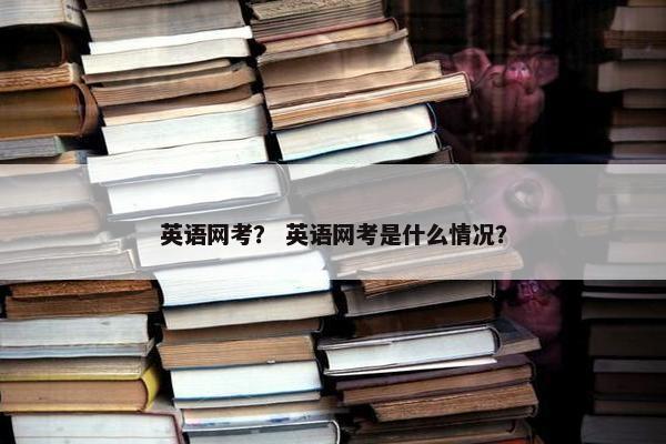 英语网考？ 英语网考是什么情况？
