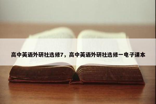 高中英语外研社选修7，高中英语外研社选修一电子课本