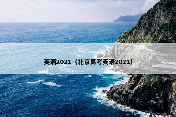 英语2021（北京高考英语2021）