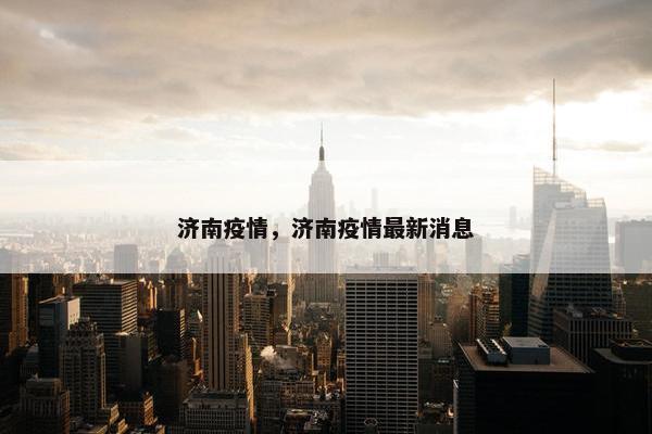 济南疫情，济南疫情最新消息