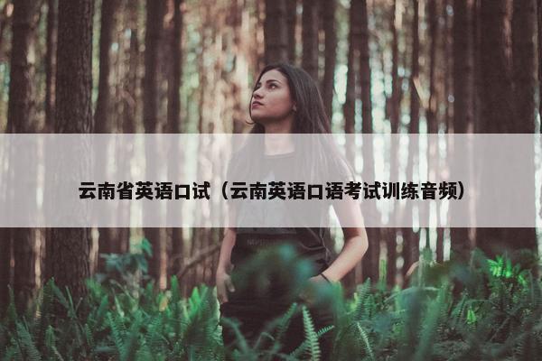 云南省英语口试（云南英语口语考试训练音频）