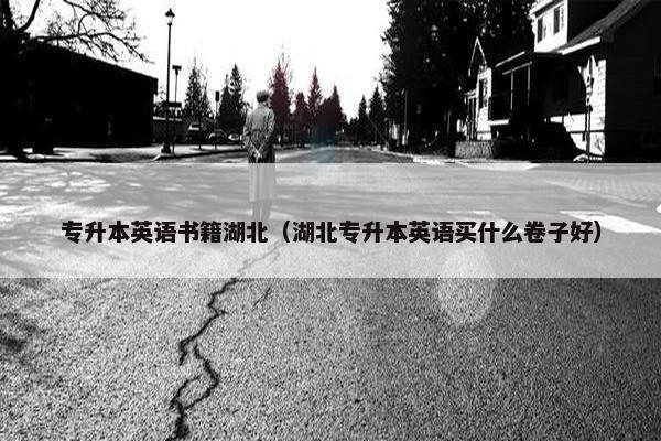 专升本英语书籍湖北（湖北专升本英语买什么卷子好）