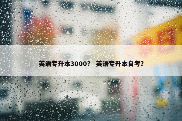 英语专升本3000？ 英语专升本自考？