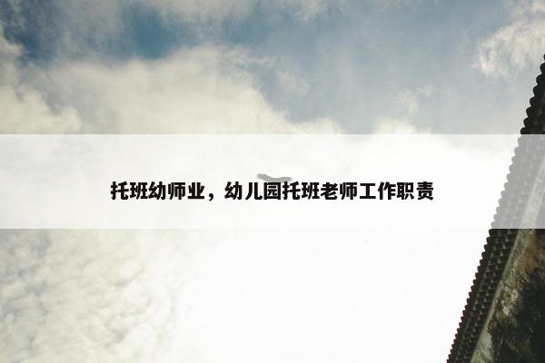 托班幼师业，幼儿园托班老师工作职责