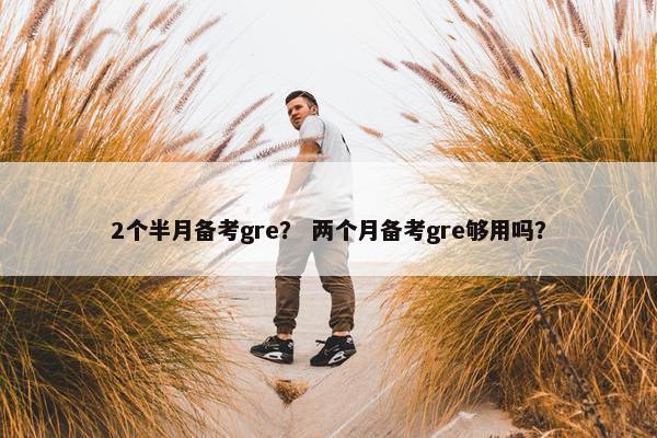 2个半月备考gre？ 两个月备考gre够用吗？
