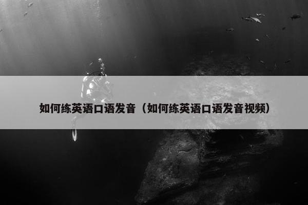 如何练英语口语发音（如何练英语口语发音视频）