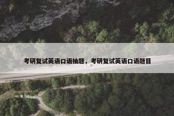 考研复试英语口语抽题，考研复试英语口语题目