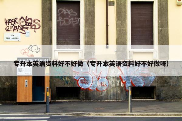 专升本英语资料好不好做（专升本英语资料好不好做呀）