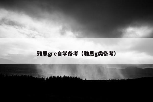 雅思gre自学备考（雅思g类备考）