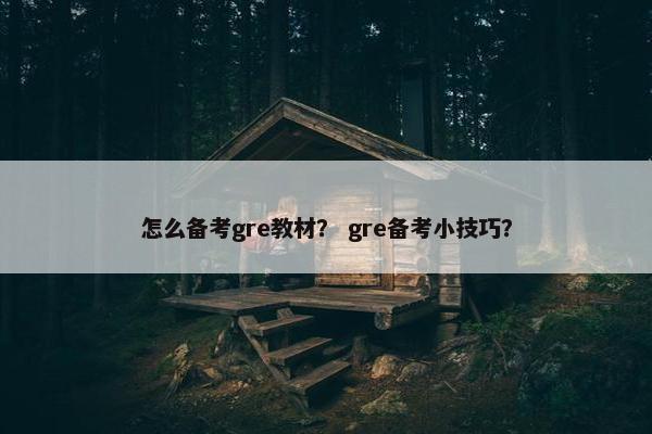 怎么备考gre教材？ gre备考小技巧？