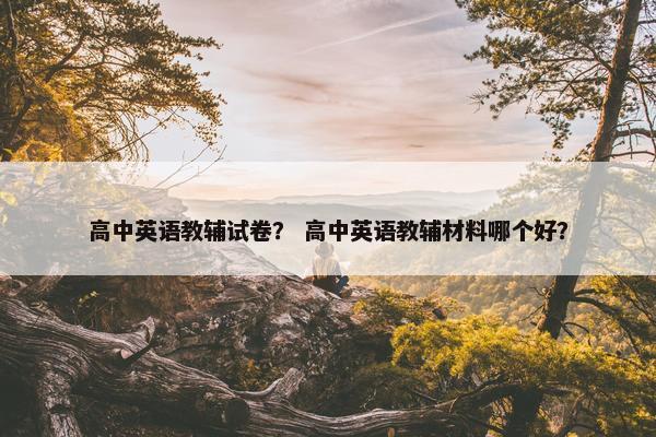 高中英语教辅试卷？ 高中英语教辅材料哪个好？
