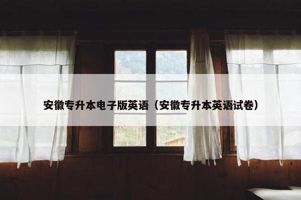 安徽专升本电子版英语（安徽专升本英语试卷）