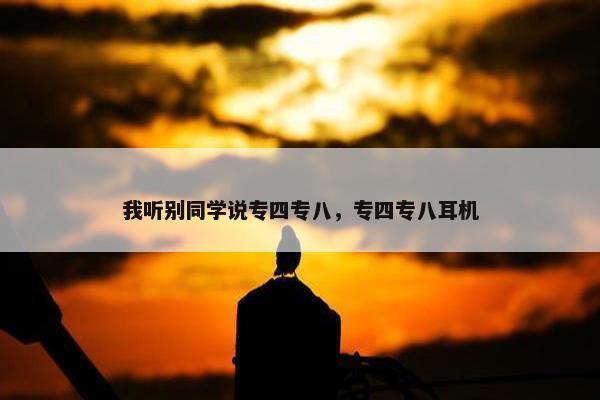 我听别同学说专四专八，专四专八耳机