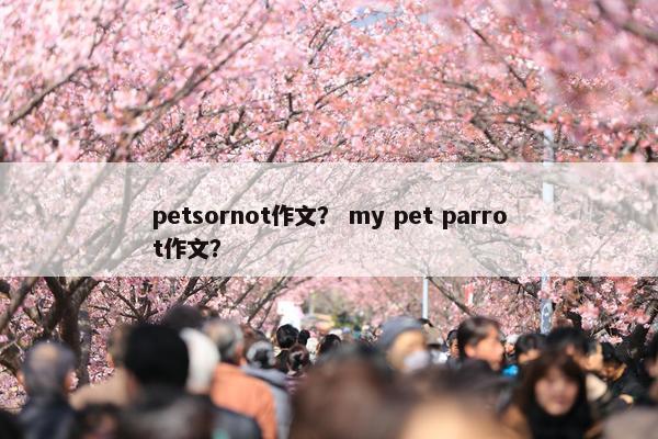 petsornot作文？ my pet parrot作文？