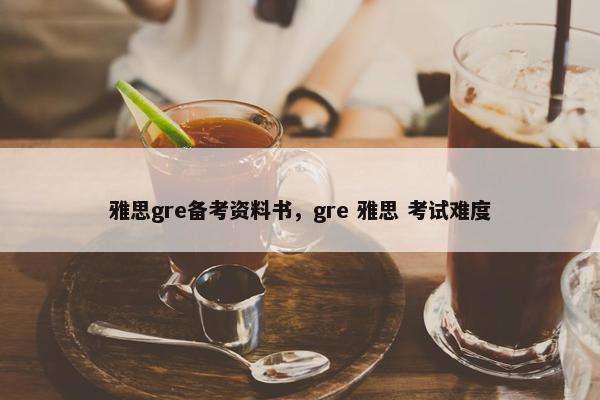 雅思gre备考资料书，gre 雅思 考试难度