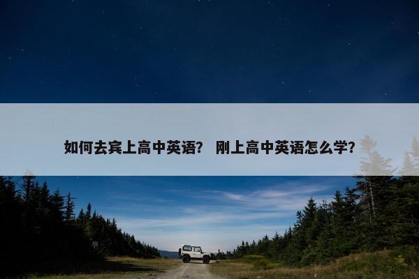 如何去宾上高中英语？ 刚上高中英语怎么学？