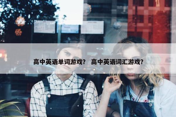 高中英语单词游戏？ 高中英语词汇游戏？