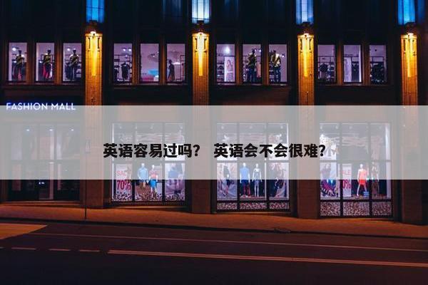 英语容易过吗？ 英语会不会很难？
