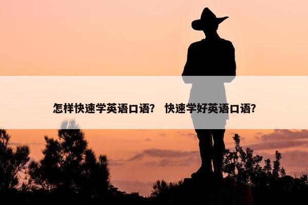 怎样快速学英语口语？ 快速学好英语口语？
