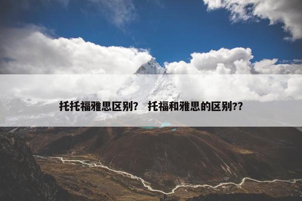 托托福雅思区别？ 托福和雅思的区别?？