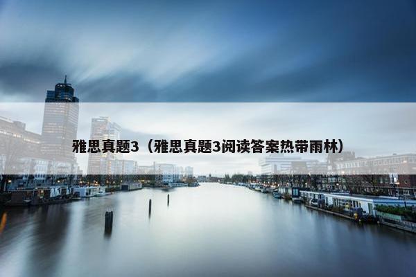 雅思真题3（雅思真题3阅读答案热带雨林）