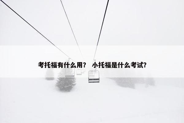 考托福有什么用？ 小托福是什么考试？