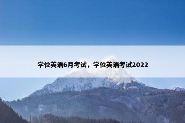 学位英语6月考试，学位英语考试2022