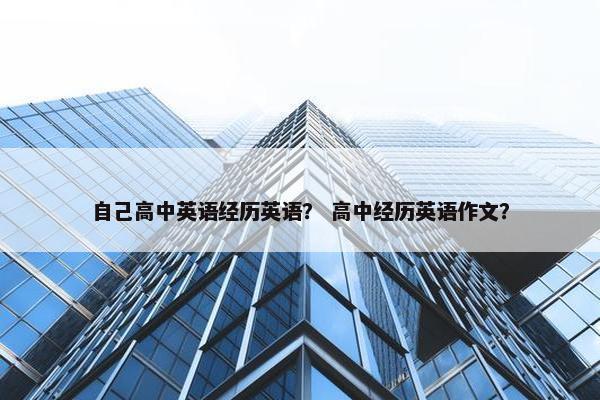 自己高中英语经历英语？ 高中经历英语作文？