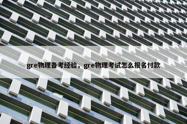 gre物理备考经验，gre物理考试怎么报名付款