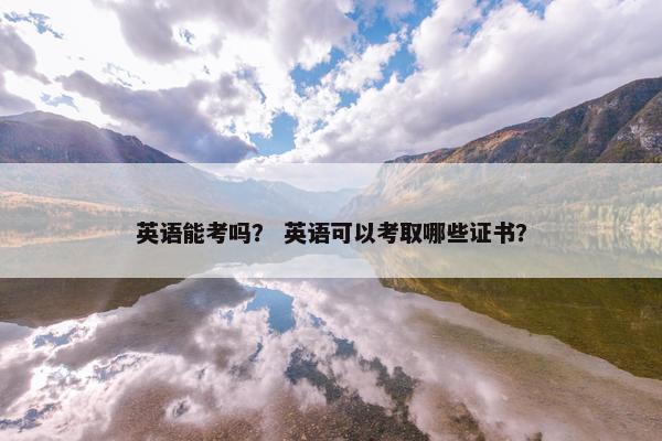 英语能考吗？ 英语可以考取哪些证书？
