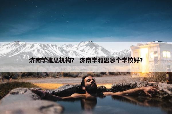济南学雅思机构？ 济南学雅思哪个学校好？
