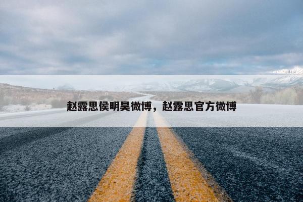 赵露思侯明昊微博，赵露思官方微博