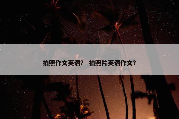 拍照作文英语？ 拍照片英语作文？