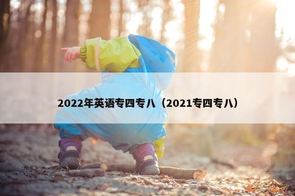 2022年英语专四专八（2021专四专八）